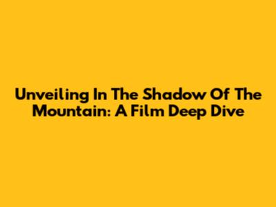 Unveiling 'In The Shadow Of The Mountain': A Film Deep Dive