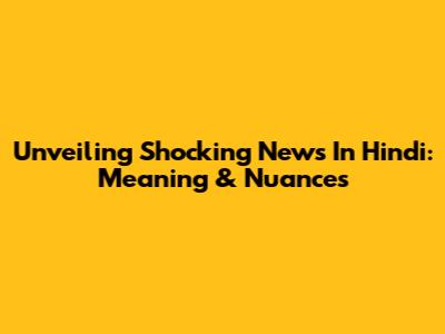 Unveiling 'Shocking News' In Hindi: Meaning & Nuances