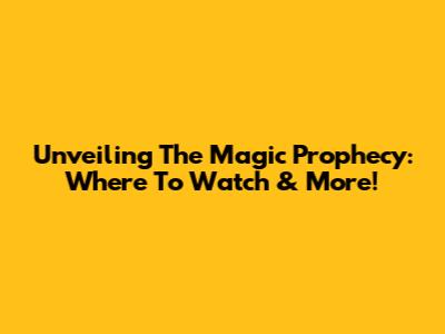 Unveiling 'The Magic Prophecy': Where To Watch & More!