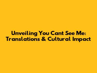 Unveiling 'You Can't See Me': Translations & Cultural Impact