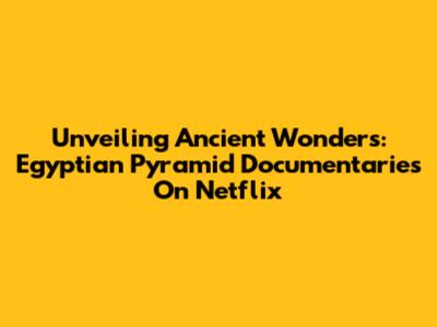 Unveiling Ancient Wonders: Egyptian Pyramid Documentaries On Netflix