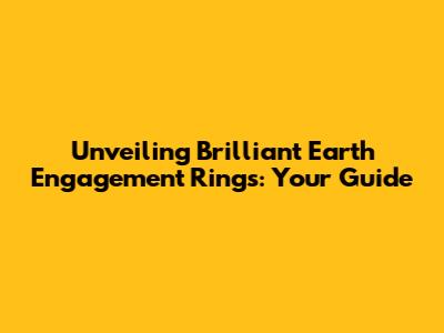 Unveiling Brilliant Earth Engagement Rings: Your Guide