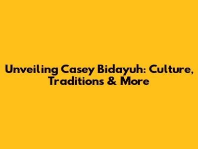 Unveiling Casey Bidayuh: Culture, Traditions & More
