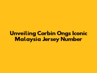 Unveiling Corbin Ong's Iconic Malaysia Jersey Number