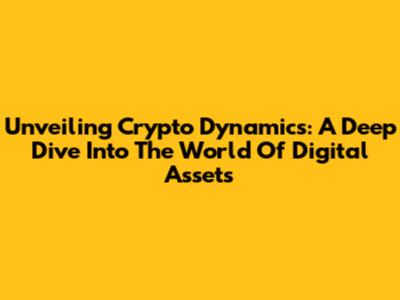 Unveiling Crypto Dynamics: A Deep Dive Into The World Of Digital Assets