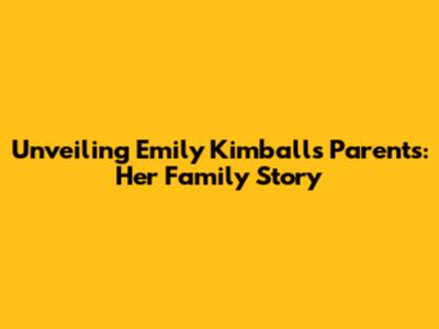 Unveiling Emily Kimball's Parents: Her Family Story
