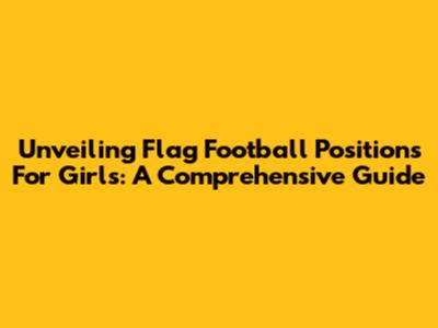 Unveiling Flag Football Positions For Girls: A Comprehensive Guide