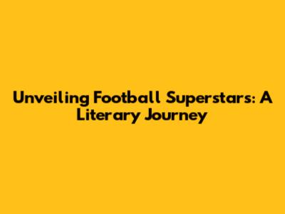 Unveiling Football Superstars: A Literary Journey