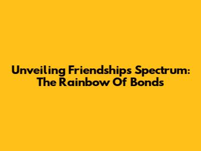 Unveiling Friendship's Spectrum: The Rainbow Of Bonds