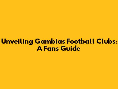 Unveiling Gambia's Football Clubs: A Fan's Guide