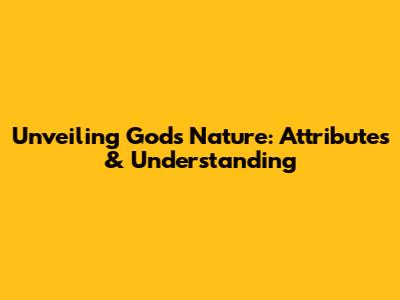 Unveiling God's Nature: Attributes & Understanding