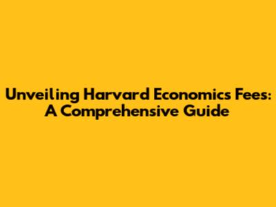 Unveiling Harvard Economics Fees: A Comprehensive Guide