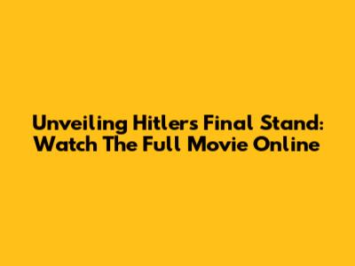 Unveiling Hitler's Final Stand: Watch The Full Movie Online