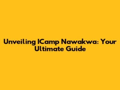 Unveiling ICamp Nawakwa: Your Ultimate Guide