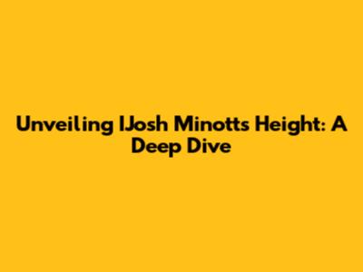 Unveiling IJosh Minott's Height: A Deep Dive