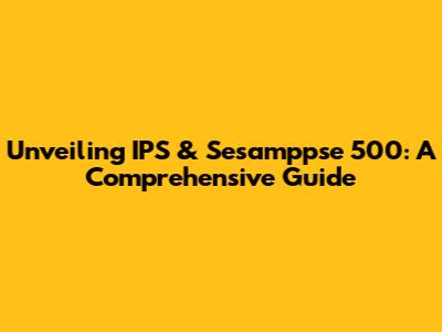 Unveiling IPS & Sesamppse 500: A Comprehensive Guide
