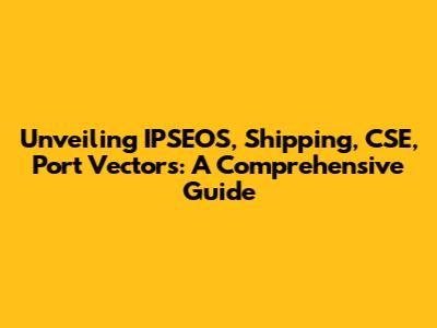 Unveiling IPSEOS, Shipping, CSE, Port Vectors: A Comprehensive Guide