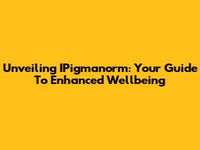 Unveiling IPigmanorm: Your Guide To Enhanced Wellbeing