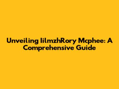 Unveiling IilmzhRory Mcphee: A Comprehensive Guide