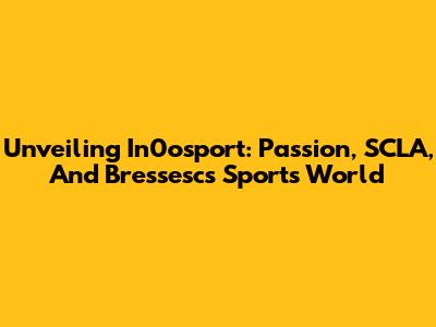Unveiling In0osport: Passion, SCLA, And Bressesc's Sports World