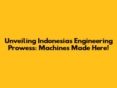 Unveiling Indonesia's Engineering Prowess: Machines Made Here!