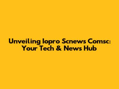 Unveiling Iopro Scnews Comsc: Your Tech & News Hub