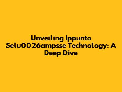 Unveiling Ippunto Selu0026ampsse Technology: A Deep Dive