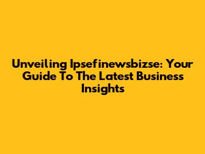 Unveiling Ipsefinewsbizse: Your Guide To The Latest Business Insights