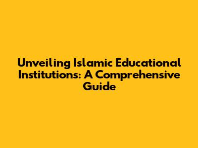 Unveiling Islamic Educational Institutions: A Comprehensive Guide