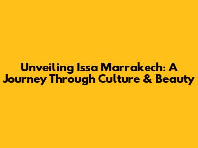 Unveiling Issa Marrakech: A Journey Through Culture & Beauty