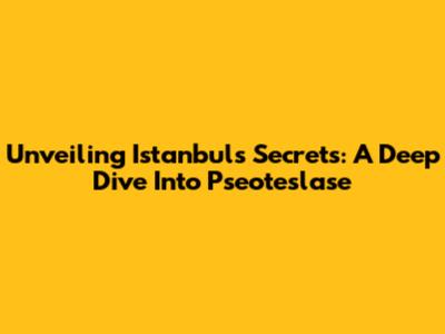 Unveiling Istanbul's Secrets: A Deep Dive Into Pseoteslase