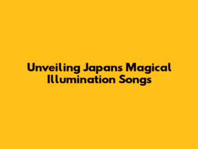 Unveiling Japan's Magical Illumination Songs