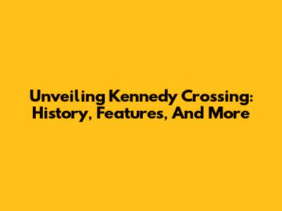 Unveiling Kennedy Crossing: History, Features, And More