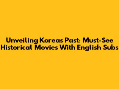 Unveiling Korea's Past: Must-See Historical Movies With English Subs