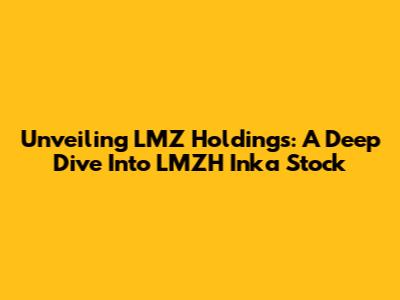 Unveiling LMZ Holdings: A Deep Dive Into LMZH Inka Stock