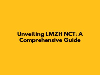 Unveiling LMZH NCT: A Comprehensive Guide