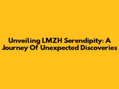 Unveiling LMZH Serendipity: A Journey Of Unexpected Discoveries