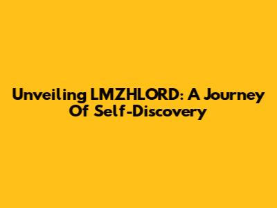 Unveiling LMZHLORD: A Journey Of Self-Discovery