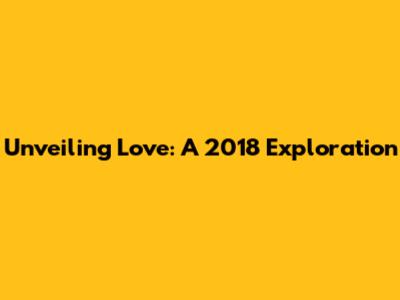 Unveiling Love: A 2018 Exploration