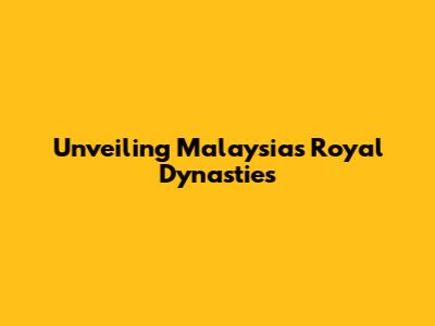 Unveiling Malaysia's Royal Dynasties