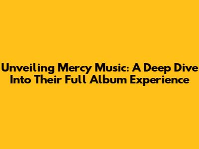Unveiling Mercy Music: A Deep Dive Into Their Full Album Experience