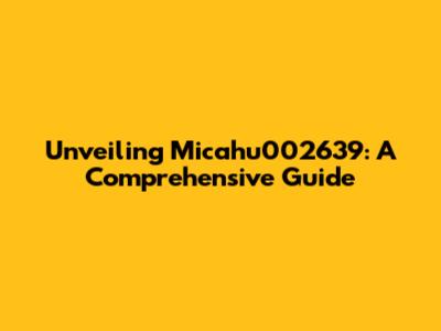 Unveiling Micahu002639: A Comprehensive Guide