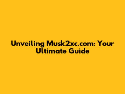Unveiling Musk2xc.com: Your Ultimate Guide
