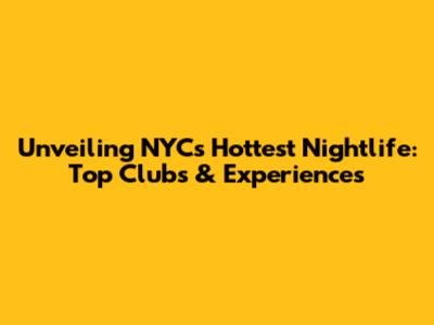 Unveiling NYC's Hottest Nightlife: Top Clubs & Experiences