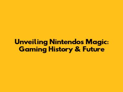 Unveiling Nintendo's Magic: Gaming History & Future