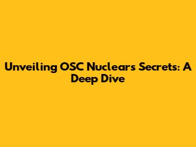 Unveiling OSC Nuclear's Secrets: A Deep Dive