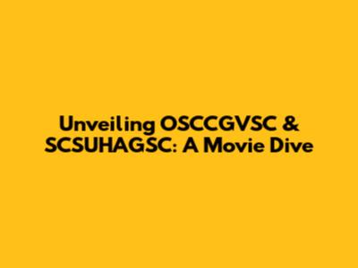 Unveiling OSCCGVSC & SCSUHAGSC: A Movie Dive