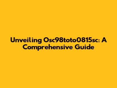 Unveiling Osc98toto0815sc: A Comprehensive Guide