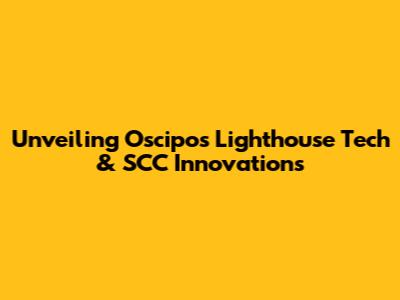 Unveiling Oscipo's Lighthouse Tech & SCC Innovations