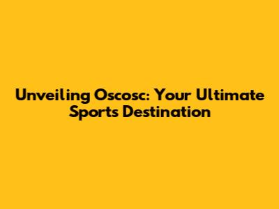 Unveiling Oscosc: Your Ultimate Sports Destination